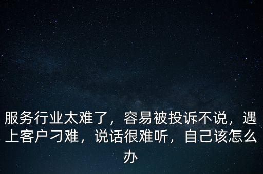 服務(wù)行業(yè)太難了，容易被投訴不說，遇上客戶刁難，說話很難聽，自己該怎么辦