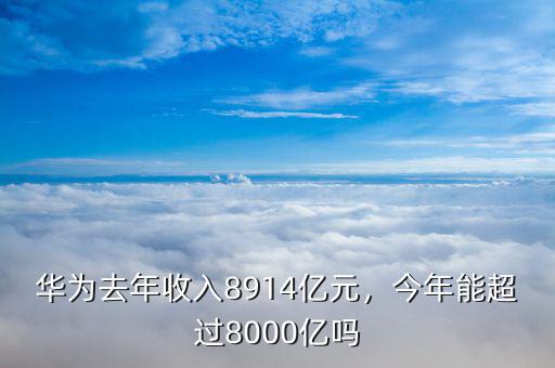 華為去年收入8914億元，今年能超過8000億嗎