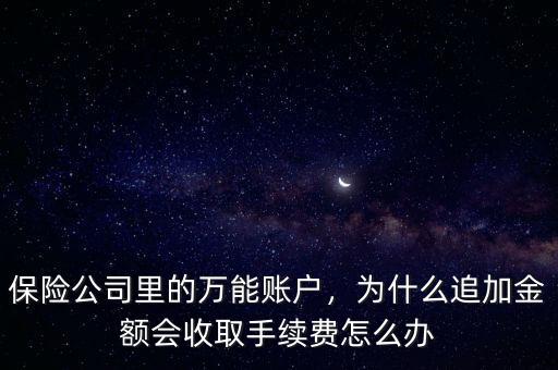 保險公司里的萬能賬戶，為什么追加金額會收取手續(xù)費怎么辦