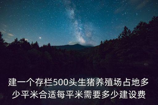 建一個(gè)存欄500頭生豬養(yǎng)殖場(chǎng)占地多少平米合適每平米需要多少建設(shè)費(fèi)