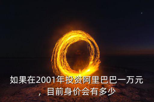 如果在2001年投資阿里巴巴一萬元，目前身價(jià)會(huì)有多少