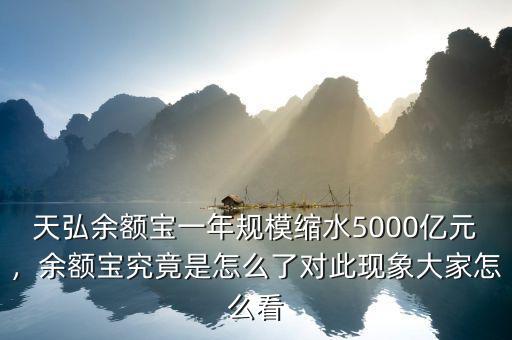 天弘余額寶一年規(guī)?？s水5000億元，余額寶究竟是怎么了對此現(xiàn)象大家怎么看