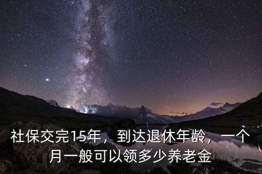 社保交完15年，到達退休年齡，一個月一般可以領(lǐng)多少養(yǎng)老金