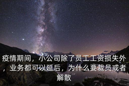 疫情期間，小公司除了員工工資損失外，業(yè)務(wù)都可以延后，為什么要裁員或者解散