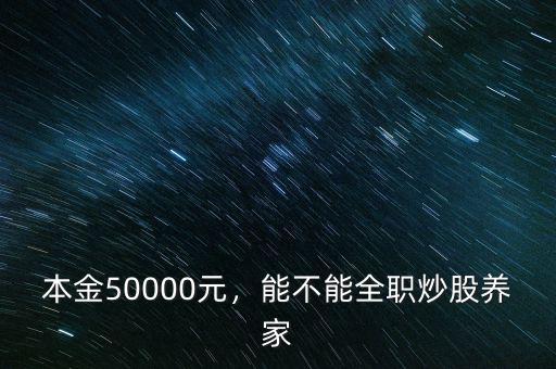 本金50000元，能不能全職炒股養(yǎng)家