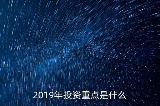 2019年投資重點(diǎn)是什么