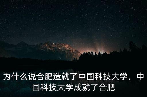 為什么說合肥造就了中國科技大學(xué)，中國科技大學(xué)成就了合肥