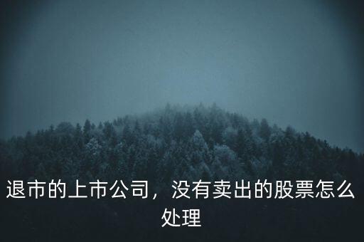 退市的上市公司，沒有賣出的股票怎么處理