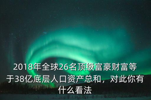 2018年全球26名頂級富豪財富等于38億底層人口資產(chǎn)總和，對此你有什么看法