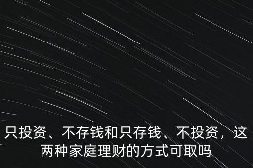 只投資、不存錢和只存錢、不投資，這兩種家庭理財(cái)?shù)姆绞娇扇? class=