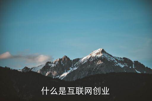 什么是互聯(lián)網(wǎng)創(chuàng)業(yè)