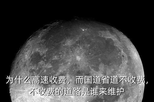 為什么高速收費，而國道省道不收費，不收費的道路是誰來維護