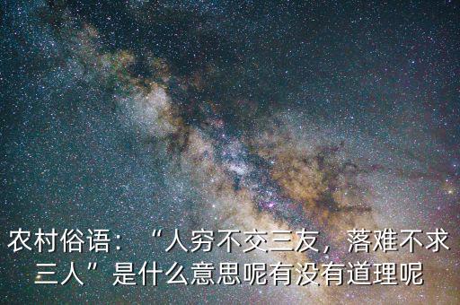 農(nóng)村俗語：“人窮不交三友，落難不求三人”是什么意思呢有沒有道理呢