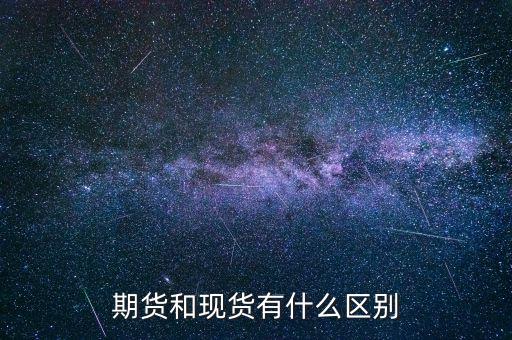 期貨和現(xiàn)貨有什么區(qū)別