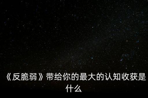 《反脆弱》帶給你的最大的認(rèn)知收獲是什么