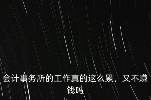 會計事務所的工作真的這么累，又不賺錢嗎