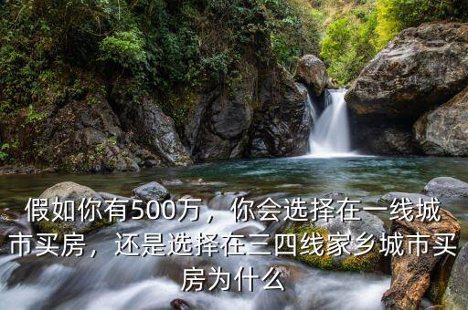 假如你有500萬，你會選擇在一線城市買房，還是選擇在三四線家鄉(xiāng)城市買房為什么