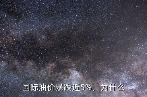 國際油價暴跌近5%，為什么