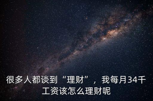 很多人都談到“理財(cái)”，我每月34千工資該怎么理財(cái)呢