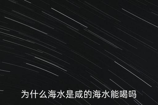 為什么海水是咸的海水能喝嗎