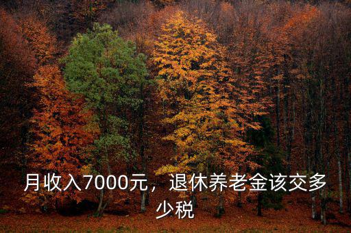 月收入7000元，退休養(yǎng)老金該交多少稅