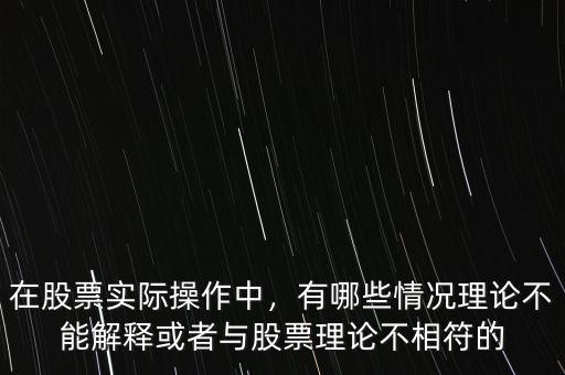 在股票實際操作中，有哪些情況理論不能解釋或者與股票理論不相符的