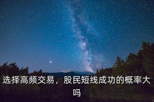 選擇高頻交易，股民短線成功的概率大嗎