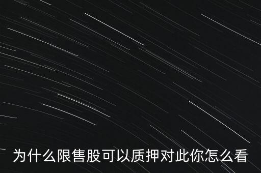 為什么限售股可以質押對此你怎么看