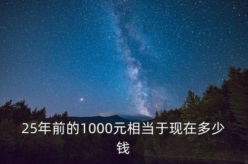 25年前的1000元相當(dāng)于現(xiàn)在多少錢