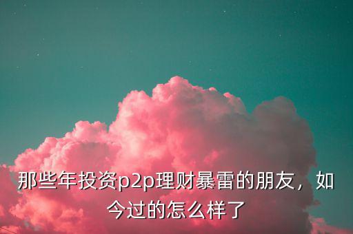 那些年投資p2p理財暴雷的朋友，如今過的怎么樣了