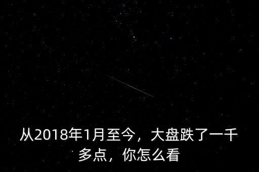 從2018年1月至今，大盤跌了一千多點(diǎn)，你怎么看