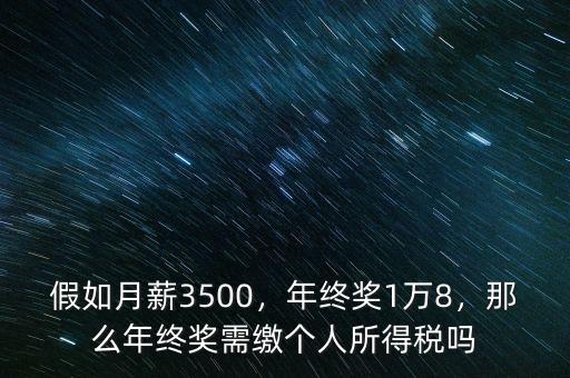 假如月薪3500，年終獎1萬8，那么年終獎需繳個人所得稅嗎