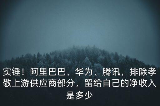 實(shí)錘！阿里巴巴、華為、騰訊，排除孝敬上游供應(yīng)商部分，留給自己的凈收入是多少