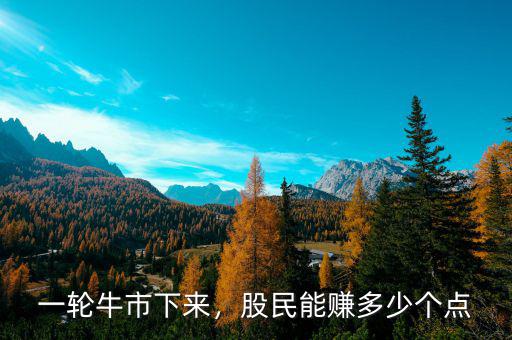 一輪牛市下來，股民能賺多少個(gè)點(diǎn)