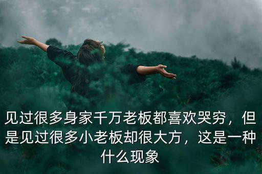 見過很多身家千萬老板都喜歡哭窮，但是見過很多小老板卻很大方，這是一種什么現(xiàn)象