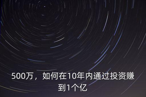 500萬，如何在10年內(nèi)通過投資賺到1個億