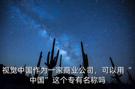 視覺中國作為一家商業(yè)公司，可以用“中國”這個專有名稱嗎