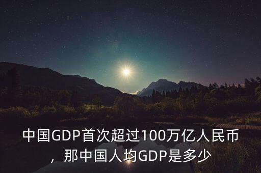 中國GDP首次超過100萬億人民幣，那中國人均GDP是多少