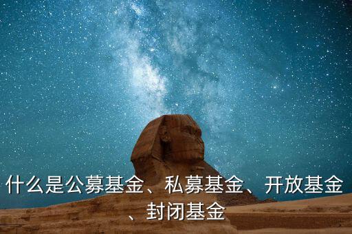 什么是公募基金、私募基金、開(kāi)放基金、封閉基金