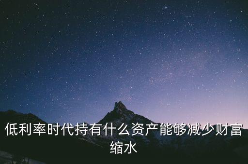 低利率時(shí)代持有什么資產(chǎn)能夠減少財(cái)富縮水