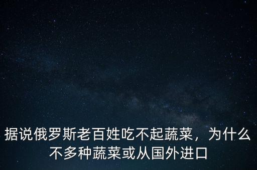 俄羅斯為什么吃不起水果,據說俄羅斯老百姓吃不起蔬菜