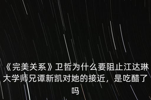 《完美關系》衛(wèi)哲為什么要阻止江達琳大學師兄譚新凱對她的接近，是吃醋了嗎