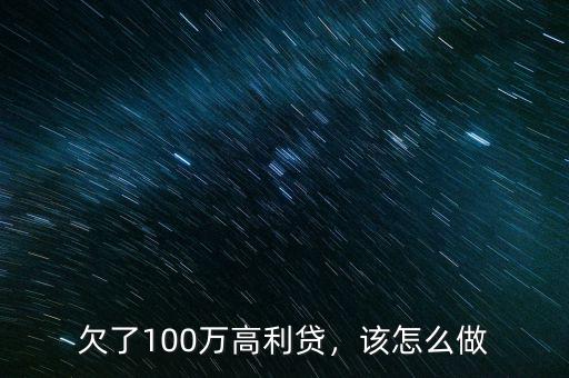 家里貸了100萬高利貸怎么辦,欠了100萬高利貸