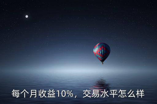 每個(gè)月收益10%，交易水平怎么樣