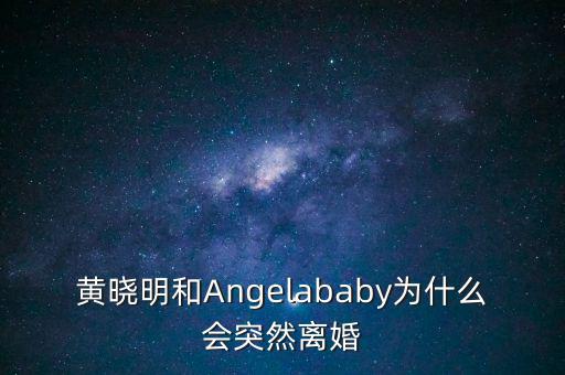 黃曉明和Angelababy為什么會(huì)突然離婚