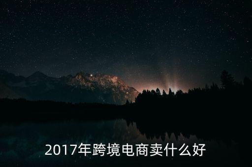 2017年跨境電商賣什么好