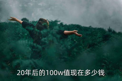 20年后的100w值現(xiàn)在多少錢