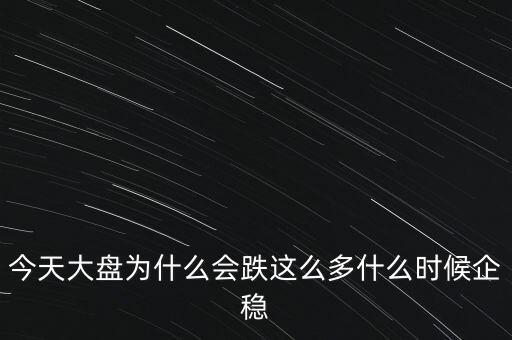 今天大盤為什么會跌這么多什么時候企穩(wěn)