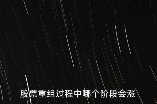 股票重組最后一步是什么,股票重組過程中哪個(gè)階段會(huì)漲