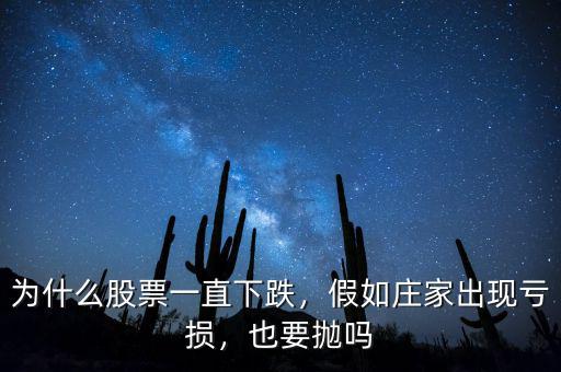 為什么股票一直下跌，假如莊家出現(xiàn)虧損，也要拋嗎